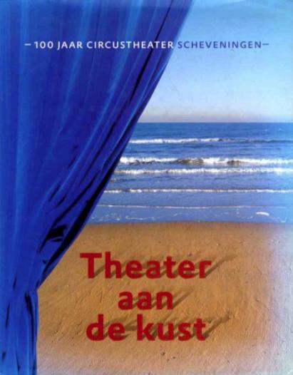 Theater aan de kust. 100 jaar Circustheater Scheveningen. (2004)